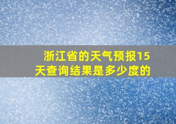 浙江省的天气预报15天查询结果是多少度的