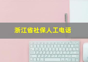 浙江省社保人工电话