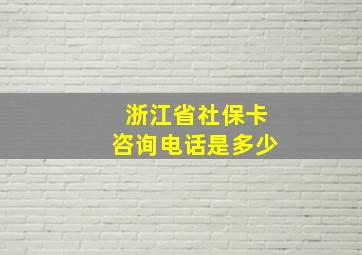 浙江省社保卡咨询电话是多少