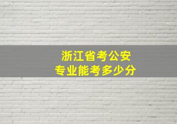 浙江省考公安专业能考多少分