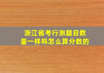 浙江省考行测题目数量一样吗怎么算分数的