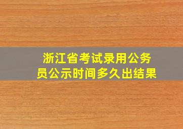 浙江省考试录用公务员公示时间多久出结果