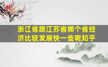 浙江省跟江苏省哪个省经济比较发展快一些呢知乎