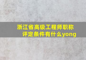 浙江省高级工程师职称评定条件有什么yong