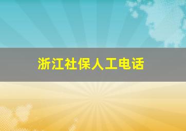 浙江社保人工电话