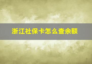 浙江社保卡怎么查余额