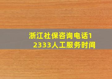 浙江社保咨询电话12333人工服务时间