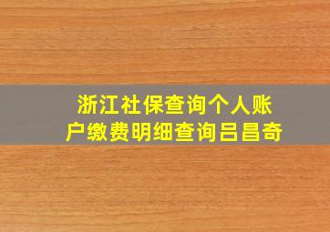 浙江社保查询个人账户缴费明细查询吕昌奇