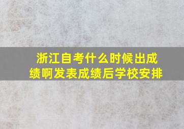 浙江自考什么时候出成绩啊发表成绩后学校安排