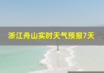 浙江舟山实时天气预报7天