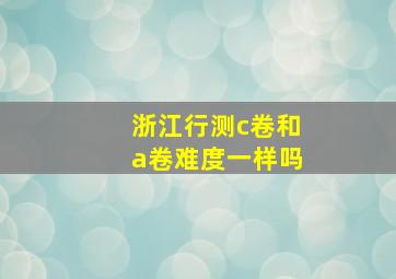 浙江行测c卷和a卷难度一样吗