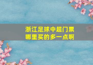 浙江足球中超门票哪里买的多一点啊