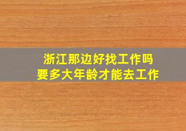 浙江那边好找工作吗要多大年龄才能去工作