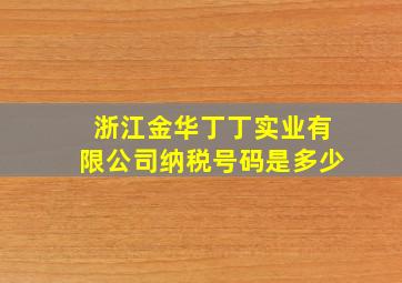 浙江金华丁丁实业有限公司纳税号码是多少