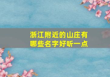 浙江附近的山庄有哪些名字好听一点