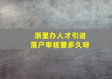 浙里办人才引进落户审核要多久呀