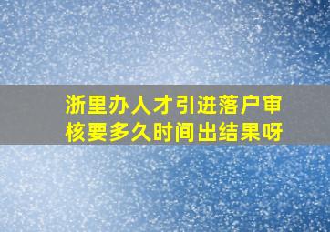 浙里办人才引进落户审核要多久时间出结果呀