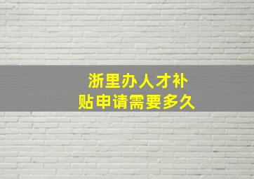 浙里办人才补贴申请需要多久