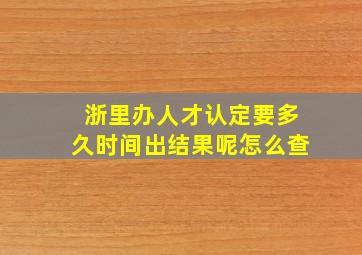 浙里办人才认定要多久时间出结果呢怎么查