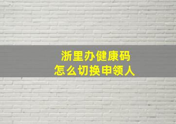 浙里办健康码怎么切换申领人