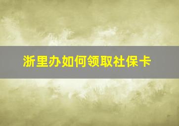 浙里办如何领取社保卡