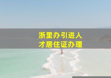 浙里办引进人才居住证办理