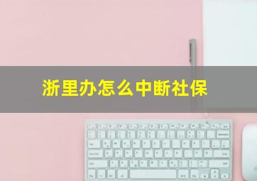 浙里办怎么中断社保