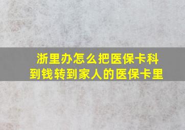 浙里办怎么把医保卡科到钱转到家人的医保卡里