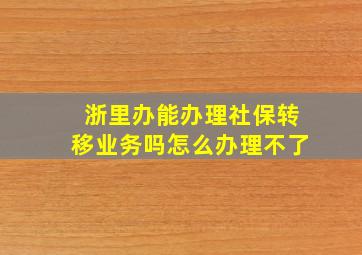 浙里办能办理社保转移业务吗怎么办理不了