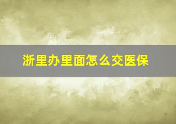 浙里办里面怎么交医保