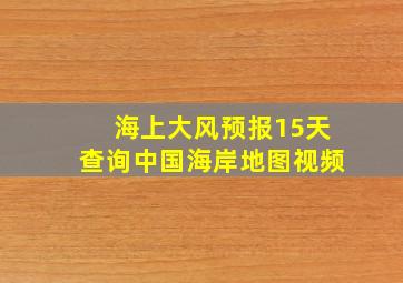 海上大风预报15天查询中国海岸地图视频