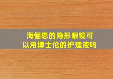 海俪恩的隐形眼镜可以用博士伦的护理液吗