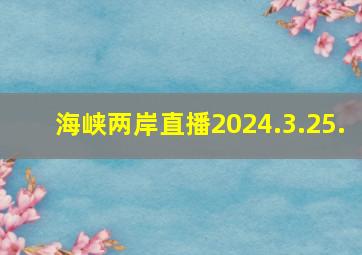 海峡两岸直播2024.3.25.