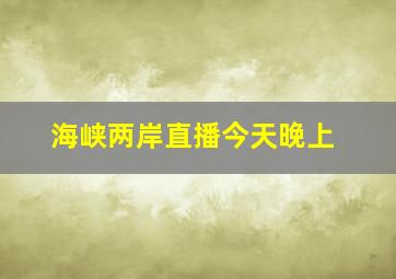 海峡两岸直播今天晚上