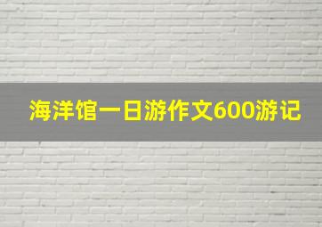 海洋馆一日游作文600游记