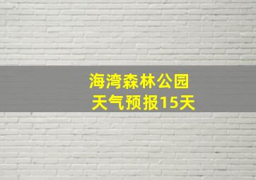 海湾森林公园天气预报15天