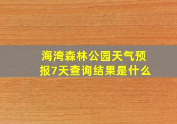 海湾森林公园天气预报7天查询结果是什么