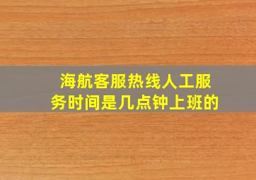 海航客服热线人工服务时间是几点钟上班的