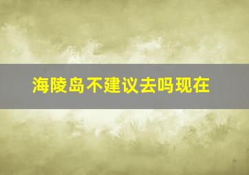 海陵岛不建议去吗现在