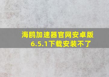 海鸥加速器官网安卓版6.5.1下载安装不了