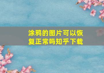 涂鸦的图片可以恢复正常吗知乎下载