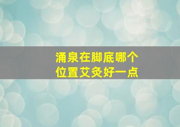 涌泉在脚底哪个位置艾灸好一点