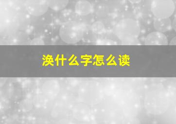 涣什么字怎么读