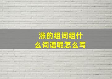 涨的组词组什么词语呢怎么写