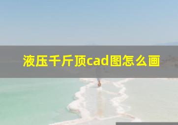 液压千斤顶cad图怎么画