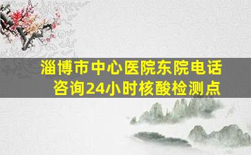 淄博市中心医院东院电话咨询24小时核酸检测点