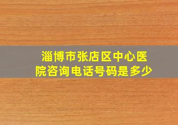 淄博市张店区中心医院咨询电话号码是多少