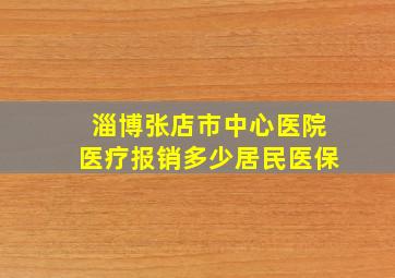 淄博张店市中心医院医疗报销多少居民医保