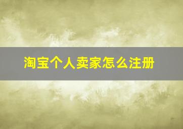 淘宝个人卖家怎么注册