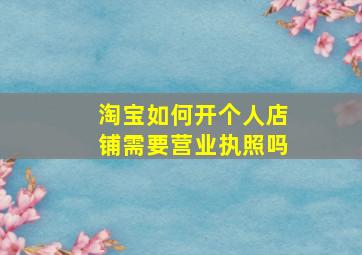 淘宝如何开个人店铺需要营业执照吗